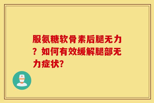 服氨糖软骨素后腿无力？如何有效缓解腿部无力症状？