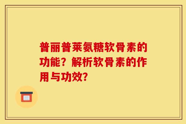 普丽普莱氨糖软骨素的功能？解析软骨素的作用与功效？
