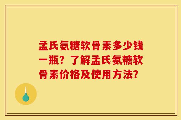 孟氏氨糖软骨素多少钱一瓶？了解孟氏氨糖软骨素价格及使用方法？