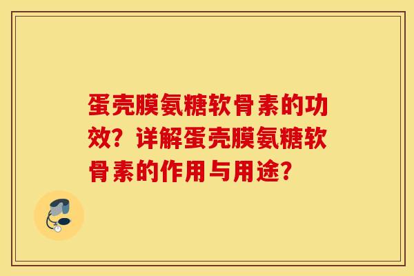蛋壳膜氨糖软骨素的功效？详解蛋壳膜氨糖软骨素的作用与用途？