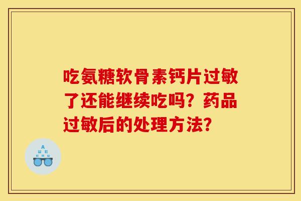 吃氨糖软骨素钙片过敏了还能继续吃吗？药品过敏后的处理方法？