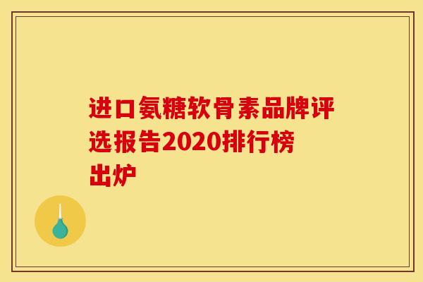 进口氨糖软骨素品牌评选报告2020排行榜出炉