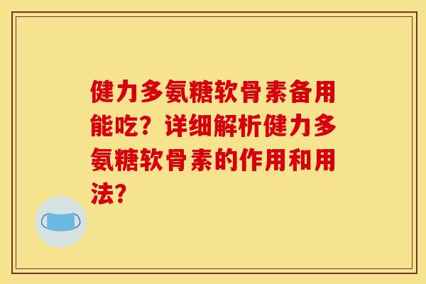 健力多氨糖软骨素备用能吃？详细解析健力多氨糖软骨素的作用和用法？