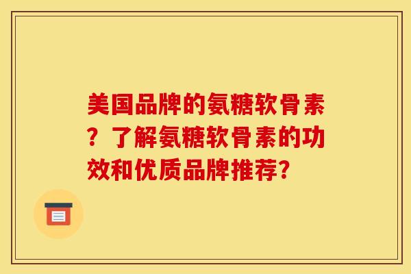 美国品牌的氨糖软骨素？了解氨糖软骨素的功效和优质品牌推荐？