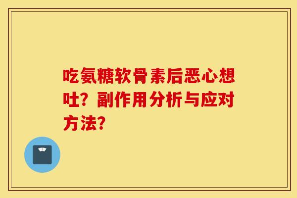 吃氨糖软骨素后恶心想吐？副作用分析与应对方法？