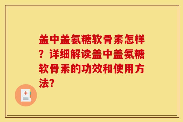 盖中盖氨糖软骨素怎样？详细解读盖中盖氨糖软骨素的功效和使用方法？
