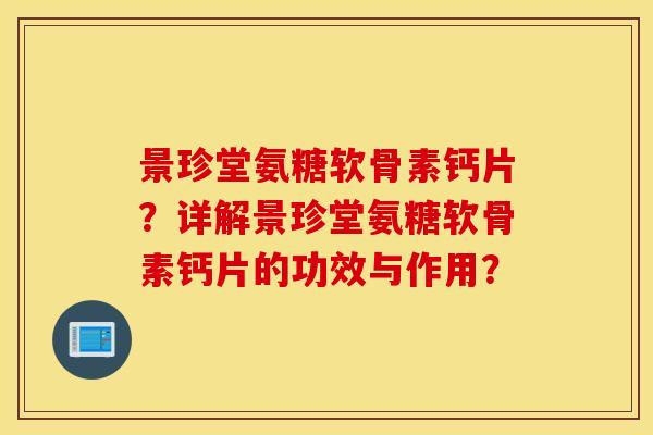 景珍堂氨糖软骨素钙片？详解景珍堂氨糖软骨素钙片的功效与作用？