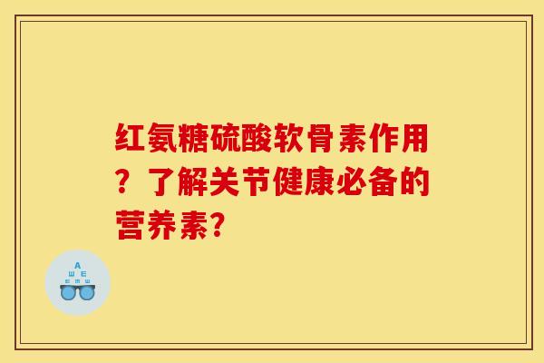 红氨糖硫酸软骨素作用？了解关节健康必备的营养素？