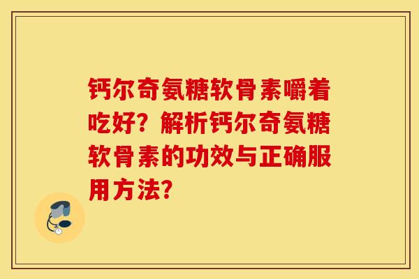 钙尔奇氨糖软骨素嚼着吃好？解析钙尔奇氨糖软骨素的功效与正确服用方法？