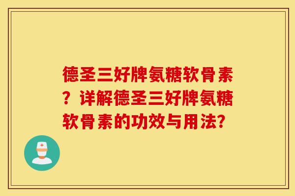 德圣三好牌氨糖软骨素？详解德圣三好牌氨糖软骨素的功效与用法？