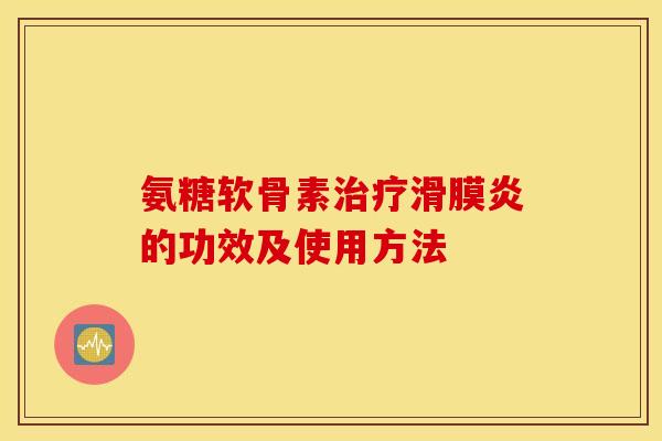氨糖软骨素治疗滑膜炎的功效及使用方法