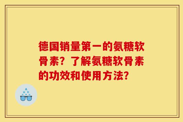 德国销量第一的氨糖软骨素？了解氨糖软骨素的功效和使用方法？