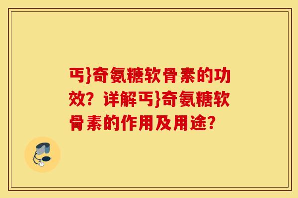 丐}奇氨糖软骨素的功效？详解丐}奇氨糖软骨素的作用及用途？