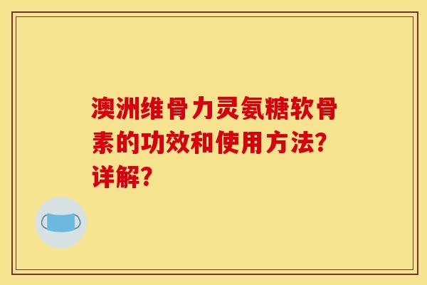 澳洲维骨力灵氨糖软骨素的功效和使用方法？详解？