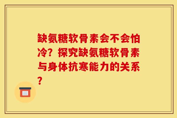 缺氨糖软骨素会不会怕冷？探究缺氨糖软骨素与身体抗寒能力的关系？