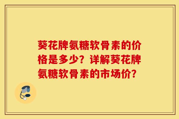 葵花牌氨糖软骨素的价格是多少？详解葵花牌氨糖软骨素的市场价？