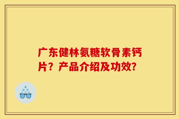 广东健林氨糖软骨素钙片？产品介绍及功效？