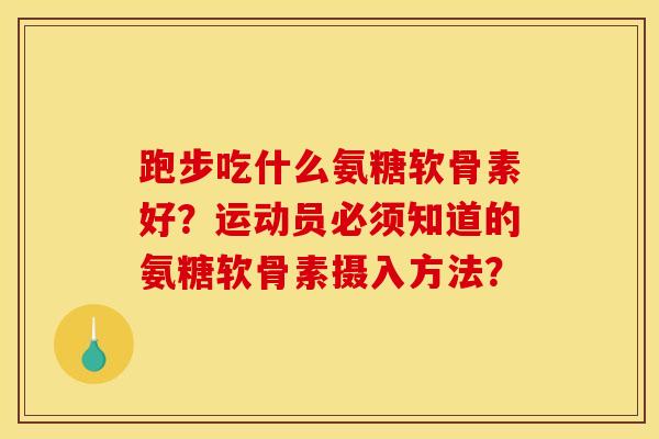 跑步吃什么氨糖软骨素好？运动员必须知道的氨糖软骨素摄入方法？