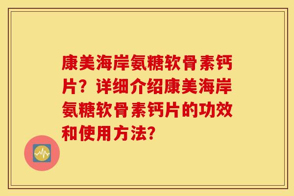 康美海岸氨糖软骨素钙片？详细介绍康美海岸氨糖软骨素钙片的功效和使用方法？
