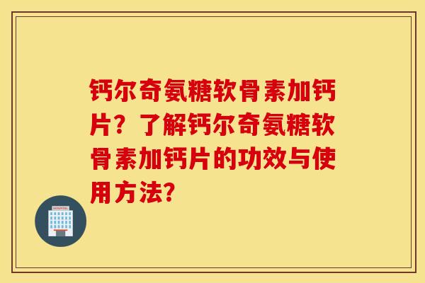 钙尔奇氨糖软骨素加钙片？了解钙尔奇氨糖软骨素加钙片的功效与使用方法？