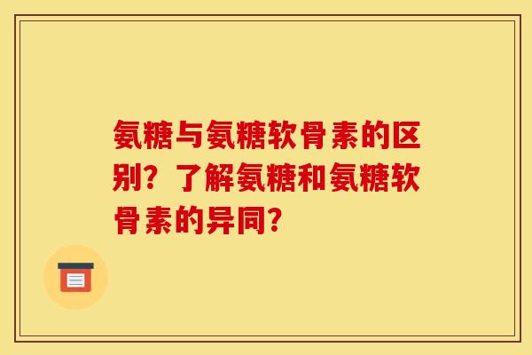 氨糖与氨糖软骨素的区别？了解氨糖和氨糖软骨素的异同？