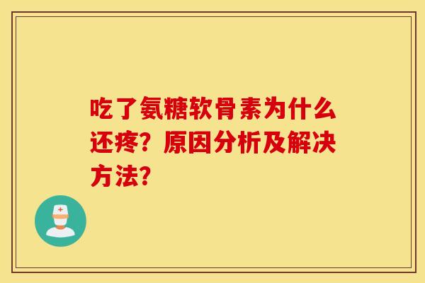 吃了氨糖软骨素为什么还疼？原因分析及解决方法？