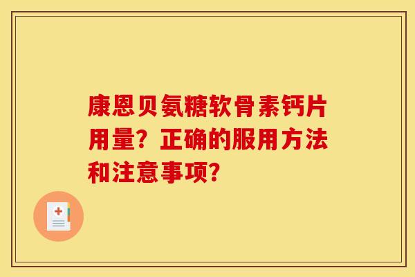 康恩贝氨糖软骨素钙片用量？正确的服用方法和注意事项？