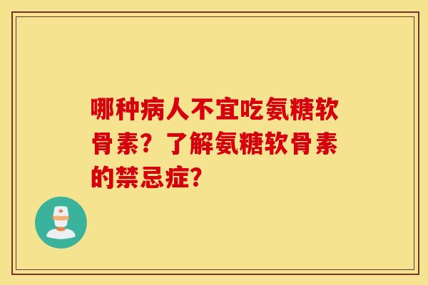 哪种病人不宜吃氨糖软骨素？了解氨糖软骨素的禁忌症？