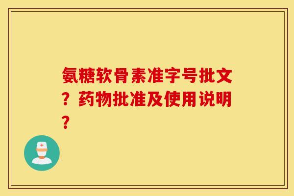 氨糖软骨素准字号批文？药物批准及使用说明？