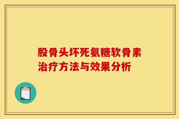 股骨头坏死氨糖软骨素治疗方法与效果分析