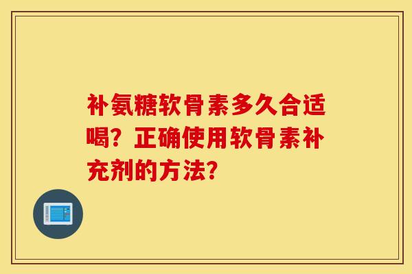 补氨糖软骨素多久合适喝？正确使用软骨素补充剂的方法？