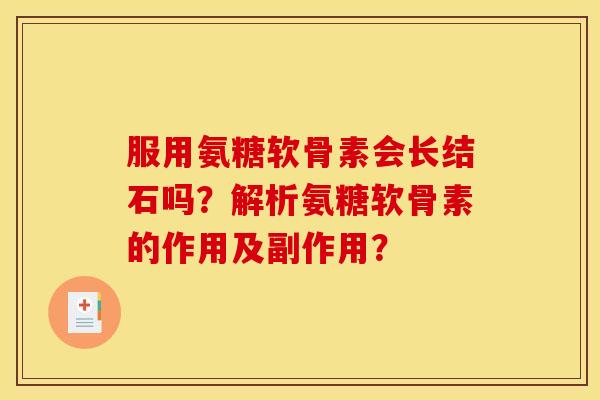 服用氨糖软骨素会长结石吗？解析氨糖软骨素的作用及副作用？