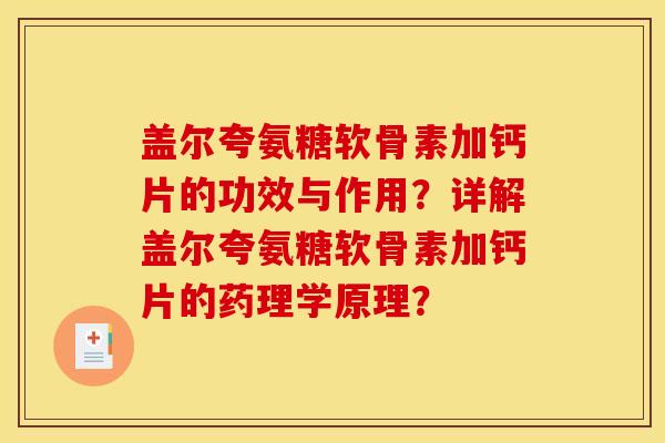 盖尔夸氨糖软骨素加钙片的功效与作用？详解盖尔夸氨糖软骨素加钙片的药理学原理？