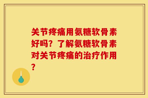 关节疼痛用氨糖软骨素好吗？了解氨糖软骨素对关节疼痛的治疗作用？