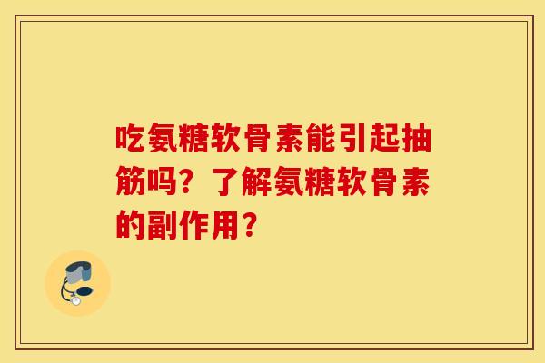 吃氨糖软骨素能引起抽筋吗？了解氨糖软骨素的副作用？