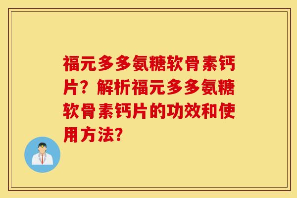 福元多多氨糖软骨素钙片？解析福元多多氨糖软骨素钙片的功效和使用方法？