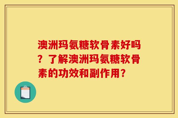澳洲玛氨糖软骨素好吗？了解澳洲玛氨糖软骨素的功效和副作用？