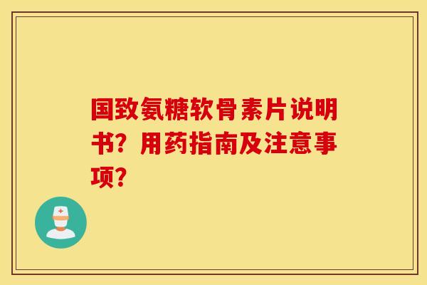国致氨糖软骨素片说明书？用药指南及注意事项？