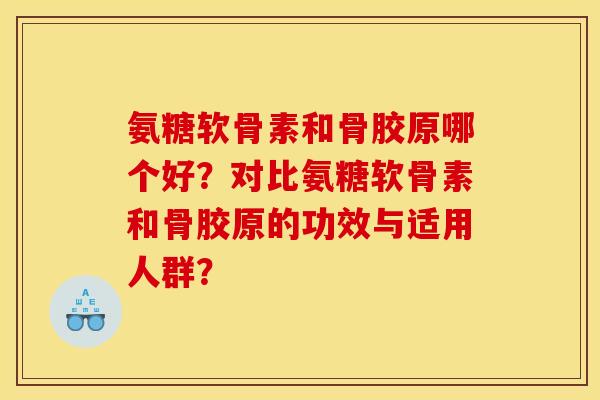 氨糖软骨素和骨胶原哪个好？对比氨糖软骨素和骨胶原的功效与适用人群？