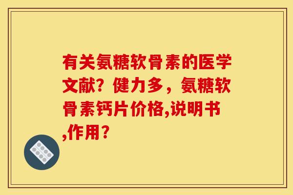 有关氨糖软骨素的医学文献?健力多,氨糖软骨素钙片价格,说明书,作用? 有关氨糖软骨素的医学文献?健力多,氨糖软骨素钙片价格,说明书,作用?