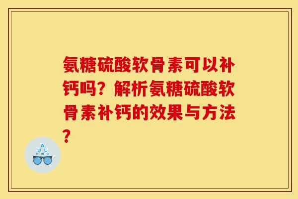 氨糖硫酸软骨素可以补钙吗？解析氨糖硫酸软骨素补钙的效果与方法？
