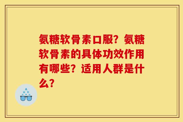 氨糖软骨素口服?氨糖软骨素的具体功效作用有哪些?适用人群是什么? 氨糖软骨素口服?氨糖软骨素的具体功效作用有哪些?适用人群是什么?