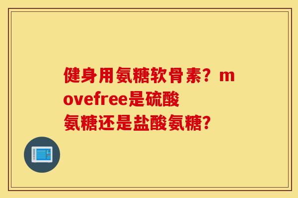 健身用氨糖软骨素？movefree是硫酸氨糖还是盐酸氨糖？