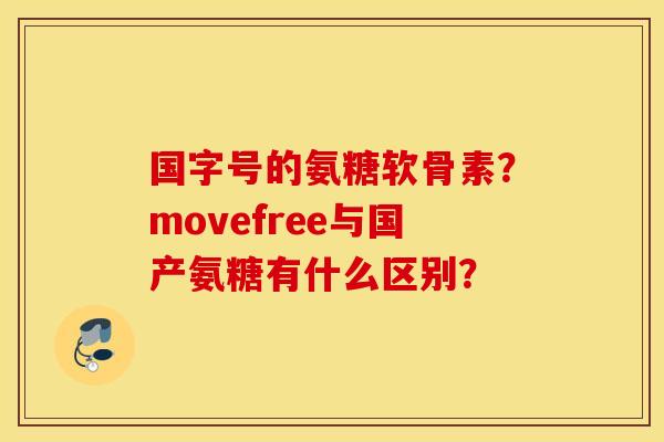 国字号的氨糖软骨素?movefree与国产氨糖有什么区别? 国字号的氨糖软骨素?movefree与国产氨糖有什么区别?