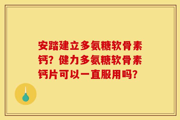 安踏建立多氨糖软骨素钙？健力多氨糖软骨素钙片可以一直服用吗？
