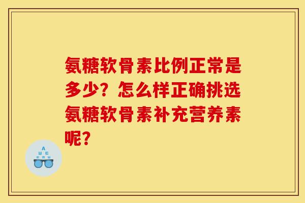 氨糖软骨素比例正常是多少？怎么样正确挑选氨糖软骨素补充营养素呢？