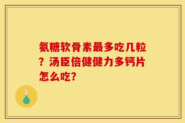 氨糖软骨素最多吃几粒？汤臣倍健健力多钙片怎么吃？