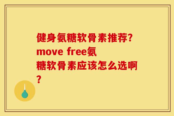 健身氨糖软骨素推荐？move free氨糖软骨素应该怎么选啊？