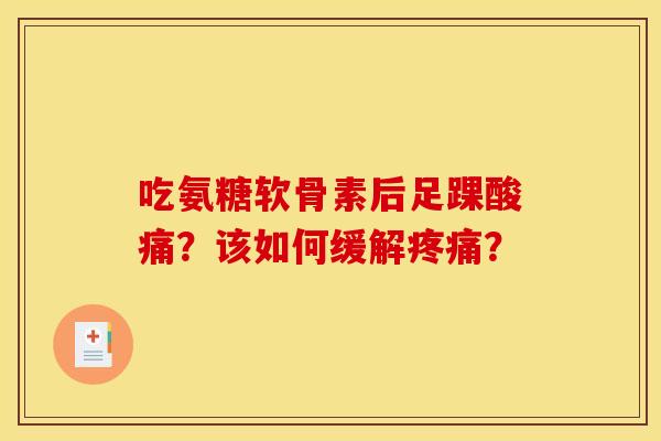 吃氨糖软骨素后足踝酸痛？该如何缓解疼痛？