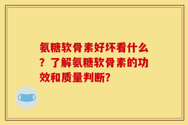氨糖软骨素好坏看什么?了解氨糖软骨素的功效和质量判断? 氨糖软骨素好坏看什么?了解氨糖软骨素的功效和质量判断?